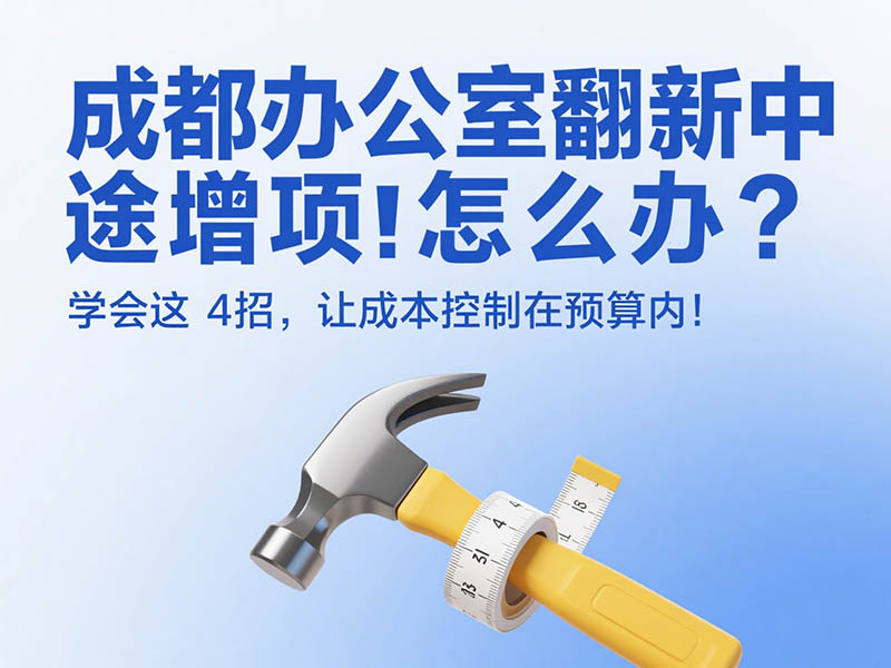 成都辦公室翻新中途增項(xiàng)怎么辦？學(xué)會(huì)這 4 招，讓成本控制在預(yù)算內(nèi)！